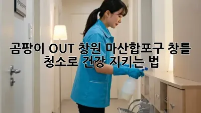 ✨ 곰팡이 OUT! 창원 마산합포구 창틀 청소로 건강 지키는 법 🏡