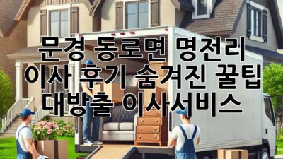 문경 동로면 명전리 이사 후기🏠 숨겨진 꿀팁 대방출! #이사서비스