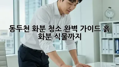 동두천 화분 청소✨ 완벽 가이드: 흙, 화분, 식물까지 🌱