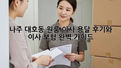 나주 대호동 원룸 이사, 용달 후기와 이사 보험 완벽 가이드!