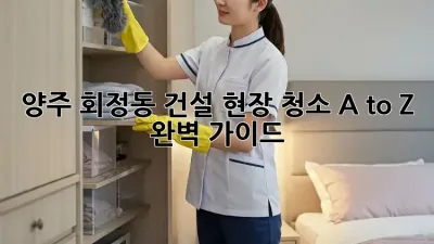 양주 회정동 건설 현장 청소🧹 A to Z 완벽 가이드✨